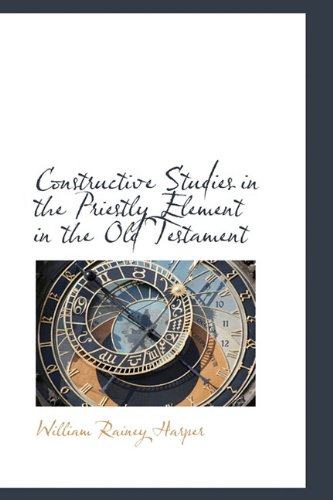 Constructive Studies in the Priestly Element in the Old Testament (9781113982049) by Harper, William Rainey