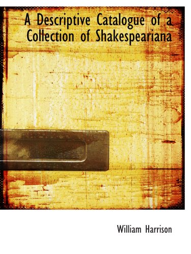 A Descriptive Catalogue of a Collection of Shakespeariana (9781113987723) by Harrison, William