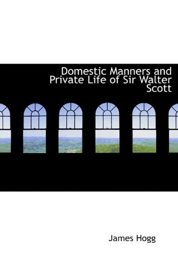 Domestic Manners and Private Life of Sir Walter Scott (9781113992444) by Hogg, James