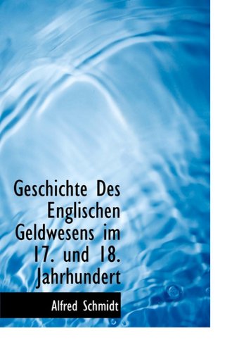 Geschichte Des Englischen Geldwesens Im 17. Und 18. Jahrhundert (German Edition) (9781115008846) by Schmidt, Alfred