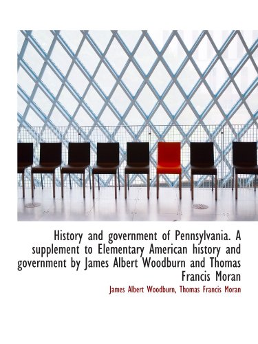 History and government of Pennsylvania. A supplement to Elementary American history and government b (9781115018166) by Woodburn, James Albert