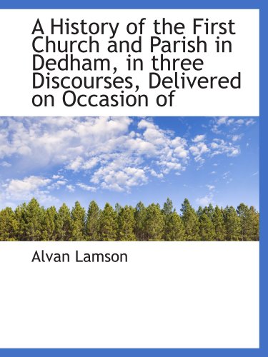 9781115018753: A History of the First Church and Parish in Dedham, in three Discourses, Delivered on Occasion of