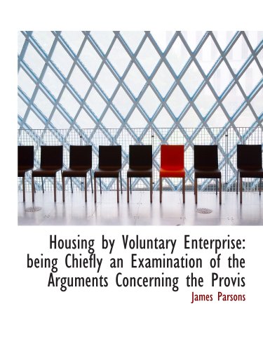 Housing by Voluntary Enterprise: being Chiefly an Examination of the Arguments Concerning the Provis (9781115020725) by Parsons, James