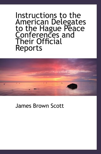 Instructions to the American Delegates to the Hague Peace Conferences and Their Official Reports (9781115026123) by Scott, James Brown