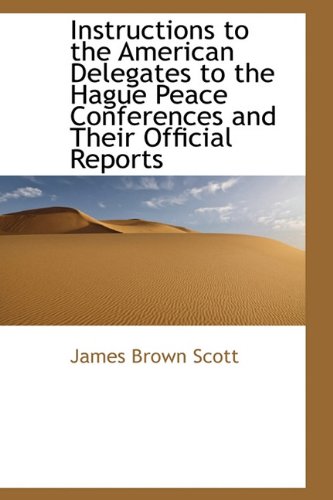 Instructions to the American Delegates to the Hague Peace Conferences and Their Official Reports (9781115026185) by Scott, James Brown
