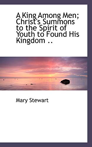 A King Among Men: Christ's Summons to the Spirit of Youth to Found His Kingdom .. (9781115032322) by Stewart, Mary