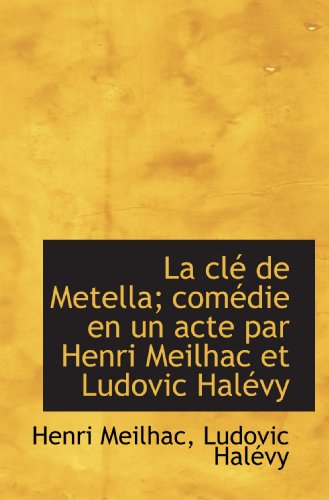 La clÃ© de Metella; comÃ©die en un acte par Henri Meilhac et Ludovic HalÃ©vy (French Edition) (9781115033169) by HalÃ©vy, Ludovic; Meilhac, Henri