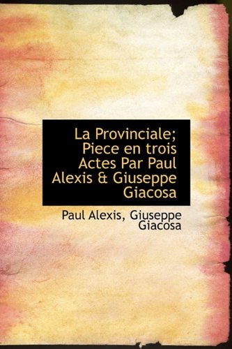 La Provinciale; Piece en trois Actes Par Paul Alexis & Giuseppe Giacosa (French Edition) (9781115037280) by Alexis, Paul; Giacosa, Giuseppe