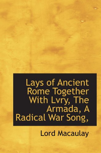 Lays of Ancient Rome Together With Lvry, The Armada, A Radical War Song, (9781115039994) by Macaulay, Lord