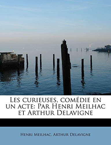 Les curieuses, comÃ©die en un acte: Par Henri Meilhac et Arthur Delavigne (French Edition) (9781115046268) by Meilhac, Henri; Delavigne, Arthur