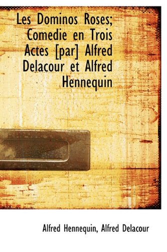 Les Dominos Roses; ComÃ©die en Trois Actes [par] Alfred Delacour et Alfred Hennequin (French Edition) (9781115046732) by Hennequin, Alfred; Delacour, Alfred