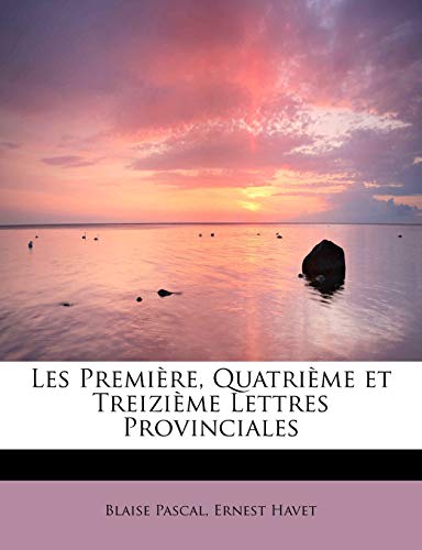 Les PremiÃ¨re, QuatriÃ¨me et TreiziÃ¨me Lettres Provinciales (French Edition) (9781115048590) by Pascal, Blaise; Havet, Ernest