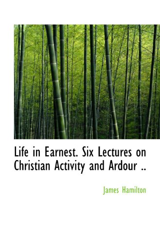 Life in Earnest. Six Lectures on Christian Activity and Ardour .. (9781115052337) by Hamilton, James