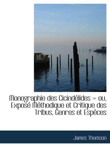 Monographie des CicindÃ©lides = ou, ExposÃ© MÃ©thodique et Critique des Tribus, Genres et EspÃ¨ces (French Edition) (9781115068178) by Thomson, James