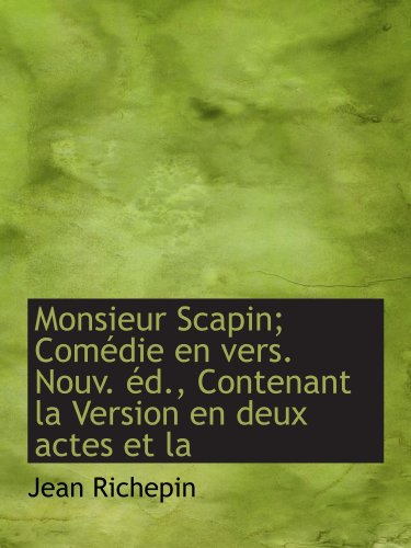 Monsieur Scapin; ComÃ©die en vers. Nouv. Ã©d., Contenant la Version en deux actes et la (French Edition) (9781115068543) by Richepin, Jean