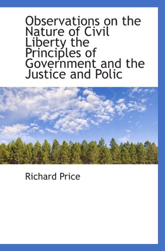 Observations on the Nature of Civil Liberty the Principles of Government and the Justice and Polic (9781115075466) by Price, Richard