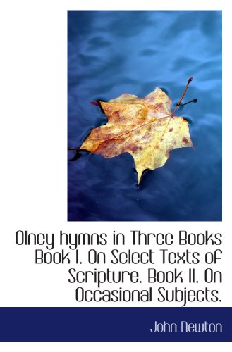 Olney hymns in Three Books Book I. On Select Texts of Scripture. Book II. On Occasional Subjects. (9781115078207) by Newton, John
