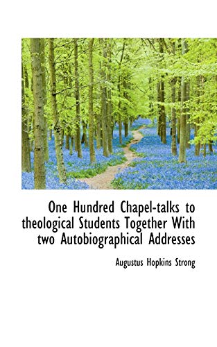 One Hundred Chapel-talks to theological Students Together With two Autobiographical Addresses - Strong, Augustus Hopkins