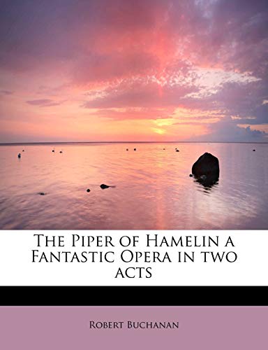 The Piper of Hamelin a Fantastic Opera in two acts (9781115086752) by Buchanan, Robert