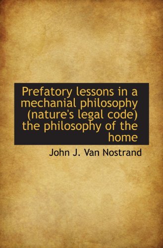 Stock image for Prefatory lessons in a mechanial philosophy (nature's legal code) the philosophy of the home for sale by Revaluation Books