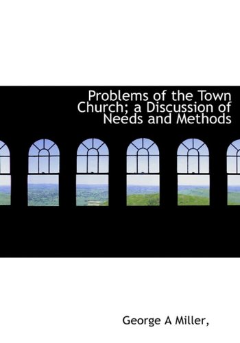 Problems of the Town Church; a Discussion of Needs and Methods (9781115093798) by Miller, George A