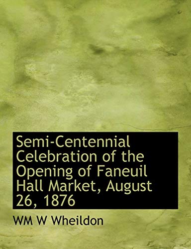 9781115113236: Semi-Centennial Celebration of the Opening of Faneuil Hall Market, August 26, 1876