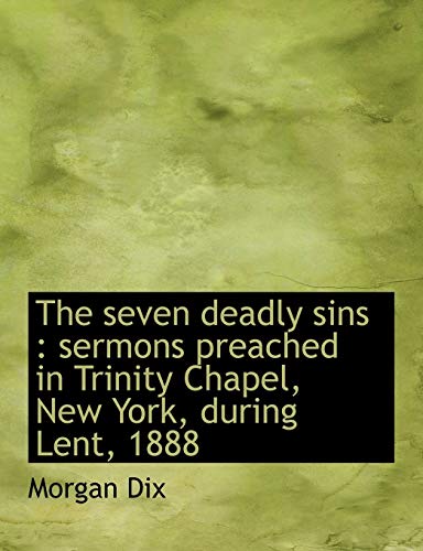 The seven deadly sins: sermons preached in Trinity Chapel, New York, during Lent, 1888 (9781115115131) by Dix, Morgan