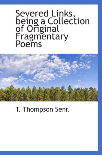Severed Links, being a Collection of Original Fragmentary Poems (9781115115278) by Thompson, T.