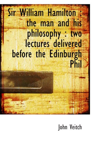 Sir William Hamilton : the man and his philosophy : two lectures delivered before the Edinburgh Phil (9781115117692) by Veitch, John