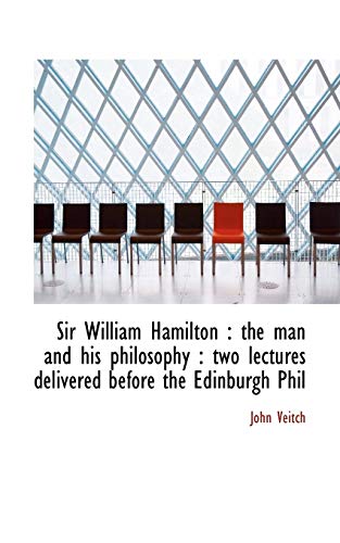Sir William Hamilton: the man and his philosophy : two lectures delivered before the Edinburgh Phil (9781115117739) by Veitch, John