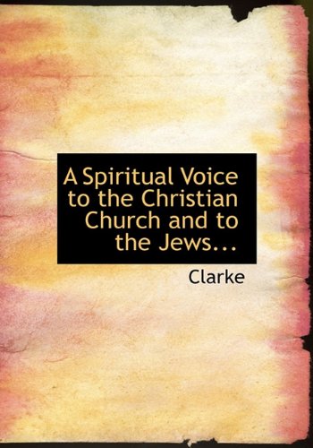 A Spiritual Voice to the Christian Church and to the Jews... (9781115123372) by Clarke