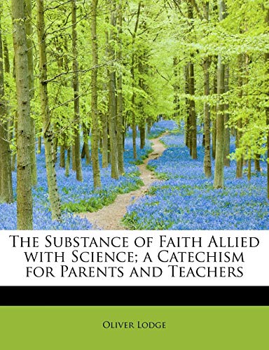 The Substance of Faith Allied with Science; a Catechism for Parents and Teachers (9781115127684) by Lodge, Oliver