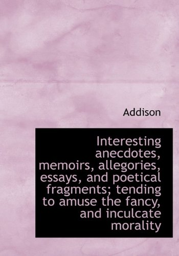 Interesting Anecdotes, Memoirs, Allegories, Essays, and Poetical Fragments; Tending to Amuse the Fan (9781115168625) by Addison