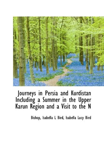 Journeys in Persia and Kurdistan Including a Summer in the Upper Karun Region and a Visit to the N (9781115170215) by Bishop; Bird, Isabella Lucy