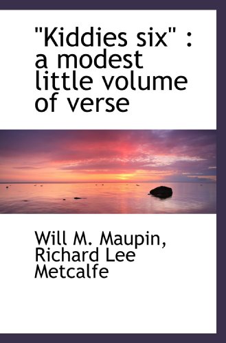 "Kiddies six": a modest little volume of verse (9781115170338) by Maupin, Will M.; Metcalfe, Richard Lee