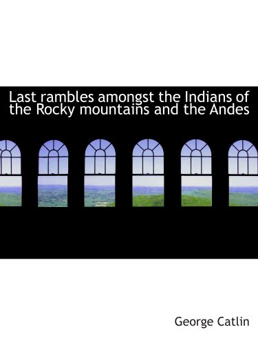 Last rambles amongst the Indians of the Rocky mountains and the Andes (9781115170826) by Catlin, George