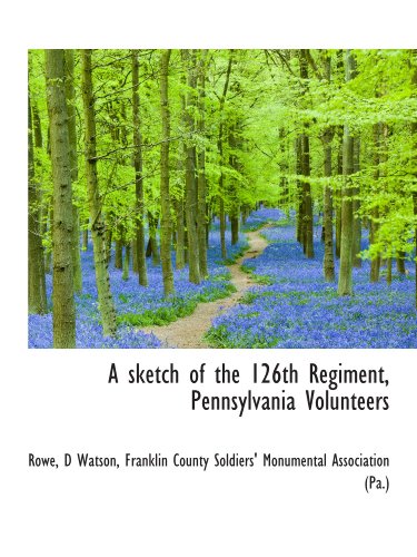 A sketch of the 126th Regiment, Pennsylvania Volunteers (9781115188203) by Franklin County Soldiers' Monumental Association (Pa.), .; Watson, D; Rowe, .