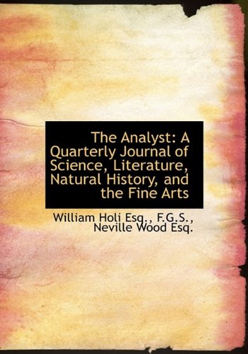 The Analyst: A Quarterly Journal of Science, Literature, Natural History, and the Fine Arts - Neville Wood; William Holi