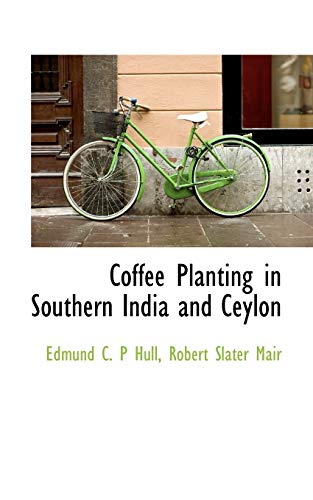 Coffee Planting in Southern India and Ceylon (9781115194877) by Mair; Hull