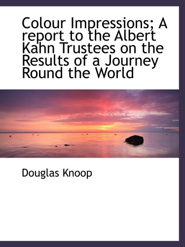 Colour Impressions; A report to the Albert Kahn Trustees on the Results of a Journey Round the World (9781115194983) by Knoop, Douglas