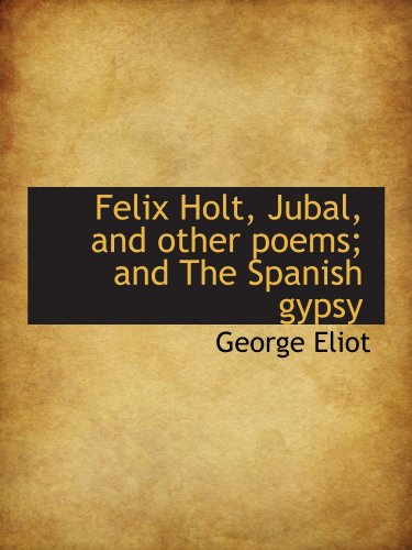 Felix Holt, Jubal, and other poems; and The Spanish gypsy (9781115198875) by Eliot, George