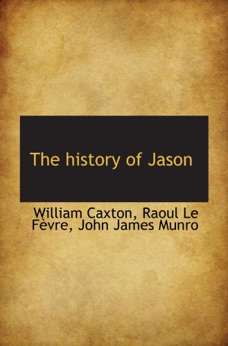 The history of Jason (9781115200486) by Munro, John James; Le FÃ¨vre, Raoul; Caxton, William