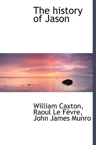 The history of Jason (9781115200554) by Caxton, William; Le FÃ¨vre, Raoul; Munro, John James