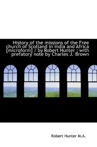 History of the missions of the Free church of Scotland in India and Africa [microform] / by Robert H (9781115207522) by Hunter, Robert