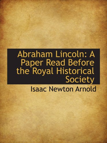 Abraham Lincoln: A Paper Read Before the Royal Historical Society (9781115210553) by Arnold, Isaac Newton