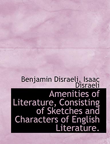 Amenities of Literature, Consisting of Sketches and Characters of English Literature. (9781115218078) by Disraeli, Benjamin; Disraeli, Isaac