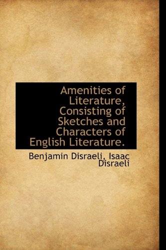 Amenities of Literature, Consisting of Sketches and Characters of English Literature. (9781115218092) by Disraeli, Benjamin; Disraeli, Isaac