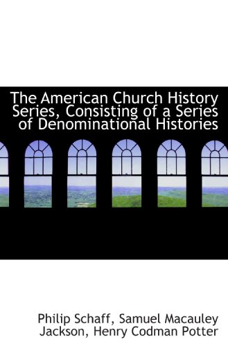 The American Church History Series, Consisting of a Series of Denominational Histories (9781115218528) by Schaff, Philip; Jackson, Samuel Macauley; Potter, Henry Codman