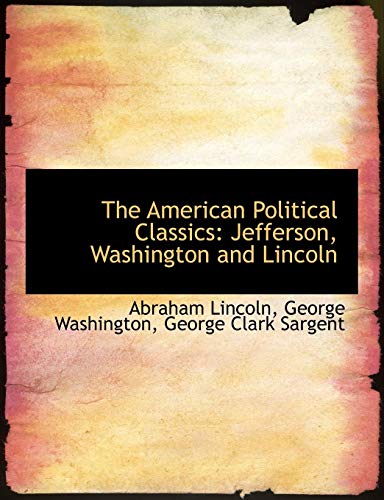 The American Political Classics: Jefferson, Washington and Lincoln (9781115219853) by Sargent, George Clark; Lincoln, Abraham