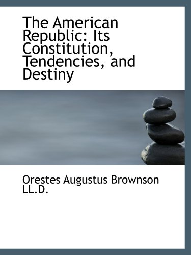 Beispielbild fr The American Republic: Its Constitution, Tendencies, and Destiny zum Verkauf von Revaluation Books